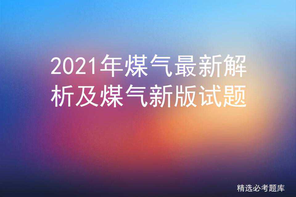 2021年煤气最新解析及煤气新版试题